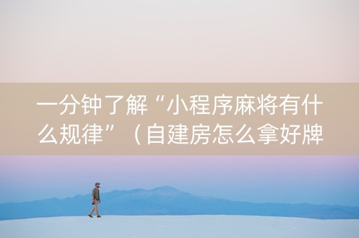 一分钟了解“小程序麻将有什么规律”（自建房怎么拿好牌)