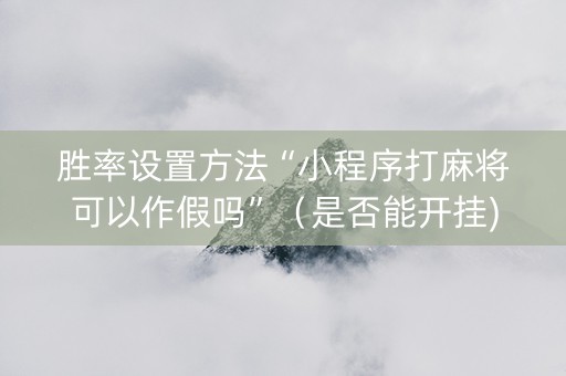 胜率设置方法“小程序打麻将可以作假吗”（是否能开挂)