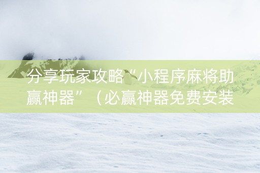 分享玩家攻略“小程序麻将助赢神器”（必赢神器免费安装)