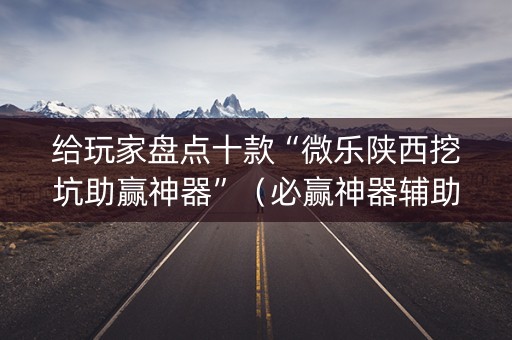 给玩家盘点十款“微乐陕西挖坑助赢神器”（必赢神器辅助器)