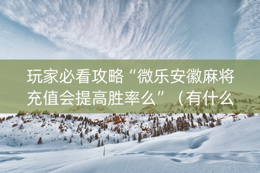 玩家必看攻略“微乐安徽麻将充值会提高胜率么”（有什么诀窍)