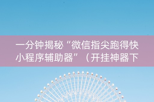 一分钟揭秘“微信指尖跑得快小程序辅助器”（开挂神器下载)
