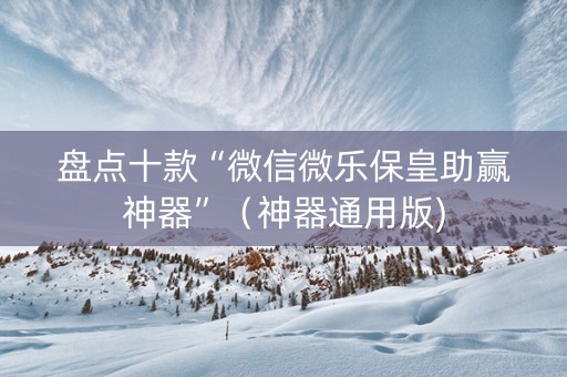 盘点十款“微信微乐保皇助赢神器”（神器通用版)