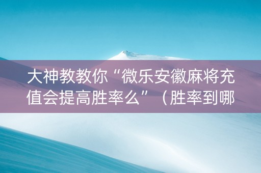 大神教教你“微乐安徽麻将充值会提高胜率么”（胜率到哪调)
