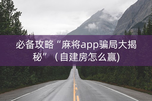 必备攻略“麻将app骗局大揭秘”（自建房怎么赢)