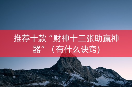推荐十款“财神十三张助赢神器”（有什么诀窍)