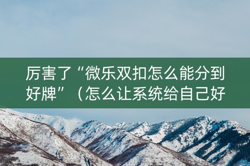 厉害了“微乐双扣怎么能分到好牌”（怎么让系统给自己好牌)