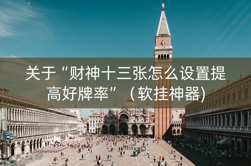 关于“财神十三张怎么设置提高好牌率”（软挂神器)