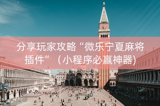 分享玩家攻略“微乐宁夏麻将插件”（小程序必赢神器)