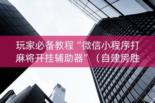 玩家必备教程“微信小程序打麻将开挂辅助器”（自建房胜负规律)