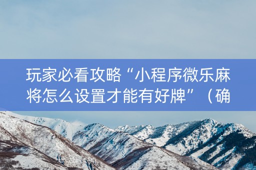 玩家必看攻略“小程序微乐麻将怎么设置才能有好牌”（确实有插件吗)