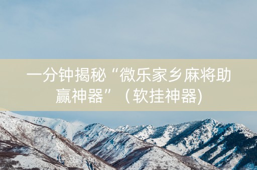 一分钟揭秘“微乐家乡麻将助赢神器”（软挂神器)