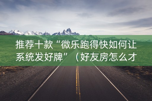 推荐十款“微乐跑得快如何让系统发好牌”（好友房怎么才能赢)