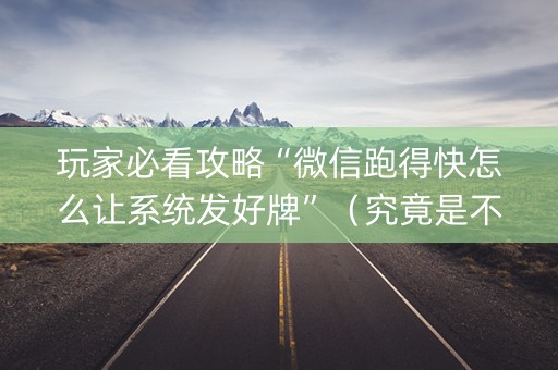 玩家必看攻略“微信跑得快怎么让系统发好牌”（究竟是不是有挂)