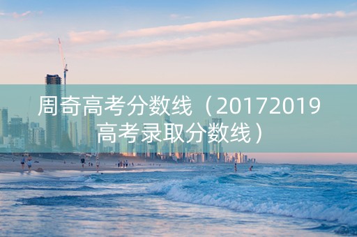 周奇高考分数线（20172019高考录取分数线）
