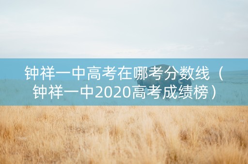 钟祥一中高考在哪考分数线（钟祥一中2020高考成绩榜）