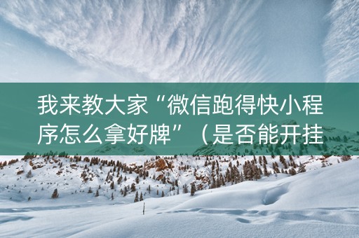 我来教大家“微信跑得快小程序怎么拿好牌”（是否能开挂)