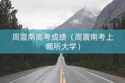 周震南高考成绩（周震南考上哪所大学）