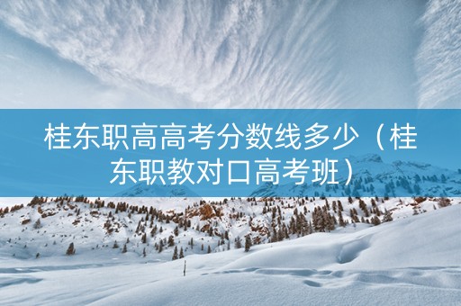 桂东职高高考分数线多少（桂东职教对口高考班）