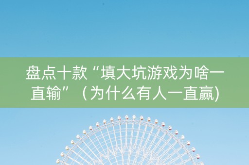 盘点十款“填大坑游戏为啥一直输”（为什么有人一直赢)