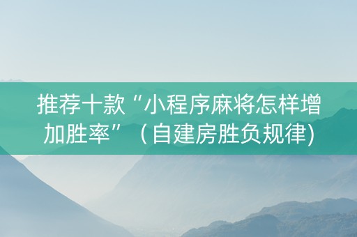 推荐十款“小程序麻将怎样增加胜率”（自建房胜负规律)