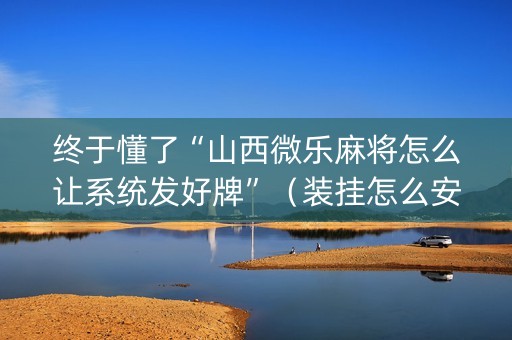 终于懂了“山西微乐麻将怎么让系统发好牌”（装挂怎么安装)
