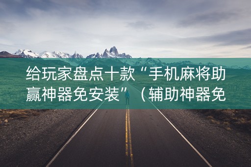 给玩家盘点十款“手机麻将助赢神器免安装”（辅助神器免费)