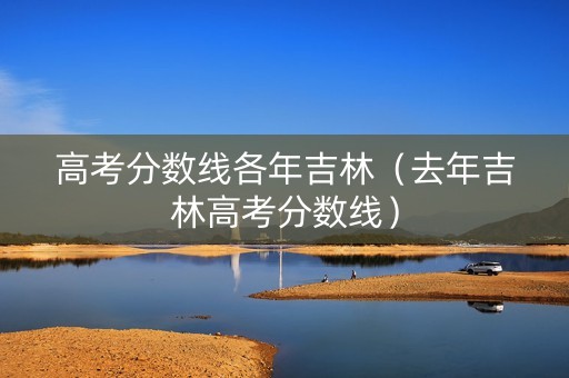 高考分数线各年吉林（去年吉林高考分数线）