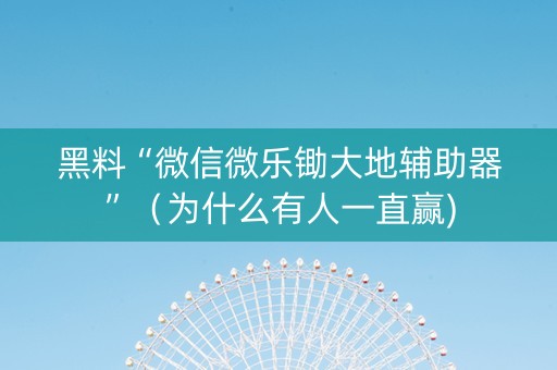 黑料“微信微乐锄大地辅助器”（为什么有人一直赢)