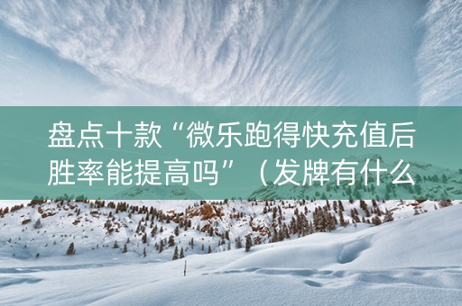盘点十款“微乐跑得快充值后胜率能提高吗”（发牌有什么规律吗)