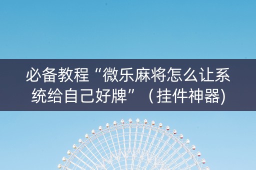 必备教程“微乐麻将怎么让系统给自己好牌”（挂件神器)