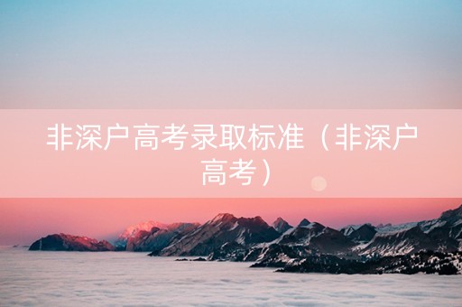 非深户高考录取标准（非深户 高考）