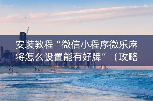 安装教程“微信小程序微乐麻将怎么设置能有好牌”（攻略插件)