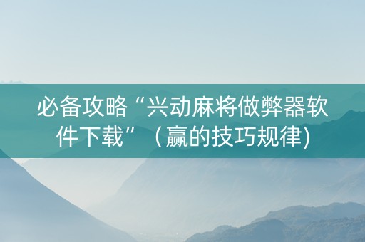 必备攻略“兴动麻将做弊器软件下载”（赢的技巧规律)