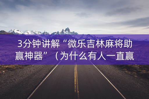 3分钟讲解“微乐吉林麻将助赢神器”（为什么有人一直赢)
