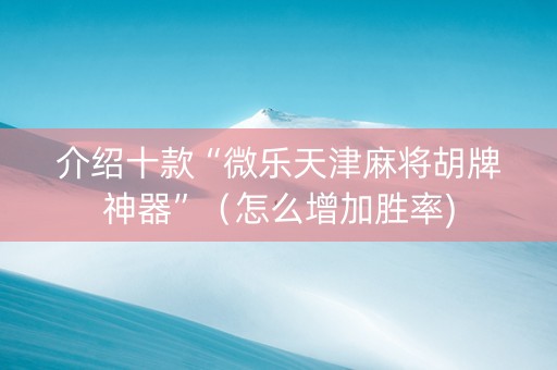介绍十款“微乐天津麻将胡牌神器”（怎么增加胜率)