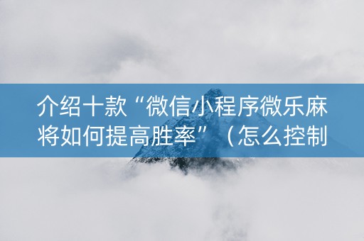 介绍十款“微信小程序微乐麻将如何提高胜率”（怎么控制输赢)