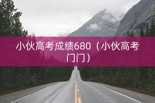 小伙高考成绩680（小伙高考门门）