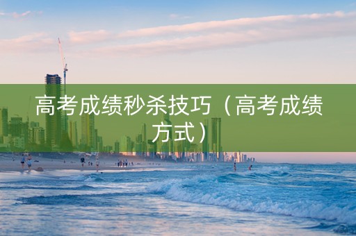 高考成绩秒杀技巧（高考成绩方式）