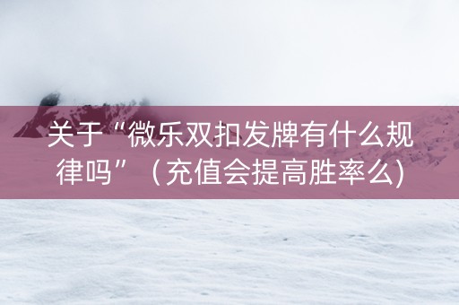 关于“微乐双扣发牌有什么规律吗”（充值会提高胜率么)
