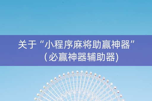 关于“小程序麻将助赢神器”（必赢神器辅助器)