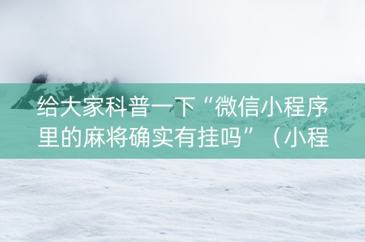 给大家科普一下“微信小程序里的麻将确实有挂吗”（小程序怎么才会赢)