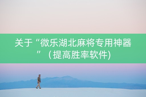 关于“微乐湖北麻将专用神器”（提高胜率软件)