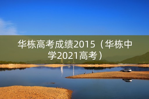 华栋高考成绩2015（华栋中学2021高考）