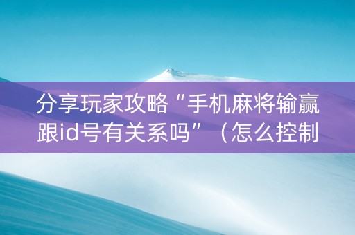 分享玩家攻略“手机麻将输赢跟id号有关系吗”（怎么控制输赢)