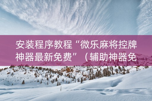 安装程序教程“微乐麻将控牌神器最新免费”（辅助神器免费)