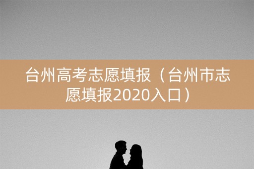 台州高考志愿填报（台州市志愿填报2020入口）