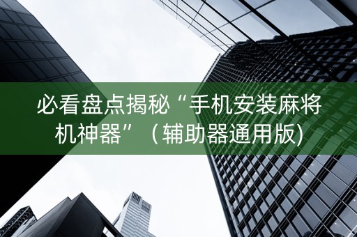 必看盘点揭秘“手机安装麻将机神器”（辅助器通用版)