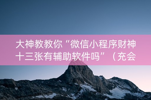 大神教教你“微信小程序财神十三张有辅助软件吗”（充会员胜率高)