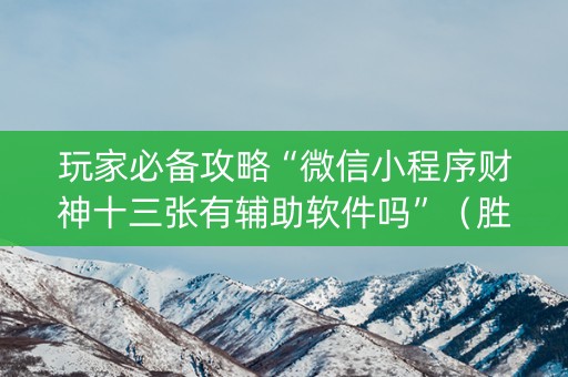 玩家必备攻略“微信小程序财神十三张有辅助软件吗”（胜负规律拿好牌)